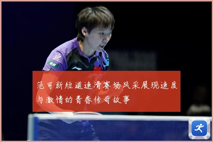 范可新短道速滑赛场风采展现速度与激情的青春传奇故事