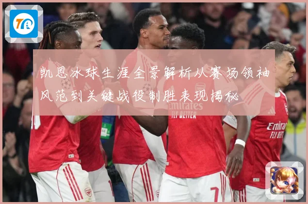 凯恩冰球生涯全景解析从赛场领袖风范到关键战役制胜表现揭秘