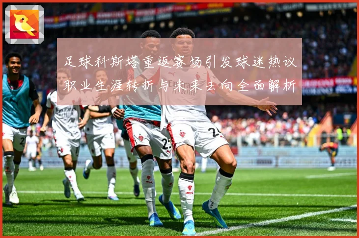 足球科斯塔重返赛场引发球迷热议职业生涯转折与未来去向全面解析