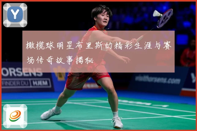 橄榄球明星布里斯的精彩生涯与赛场传奇故事揭秘