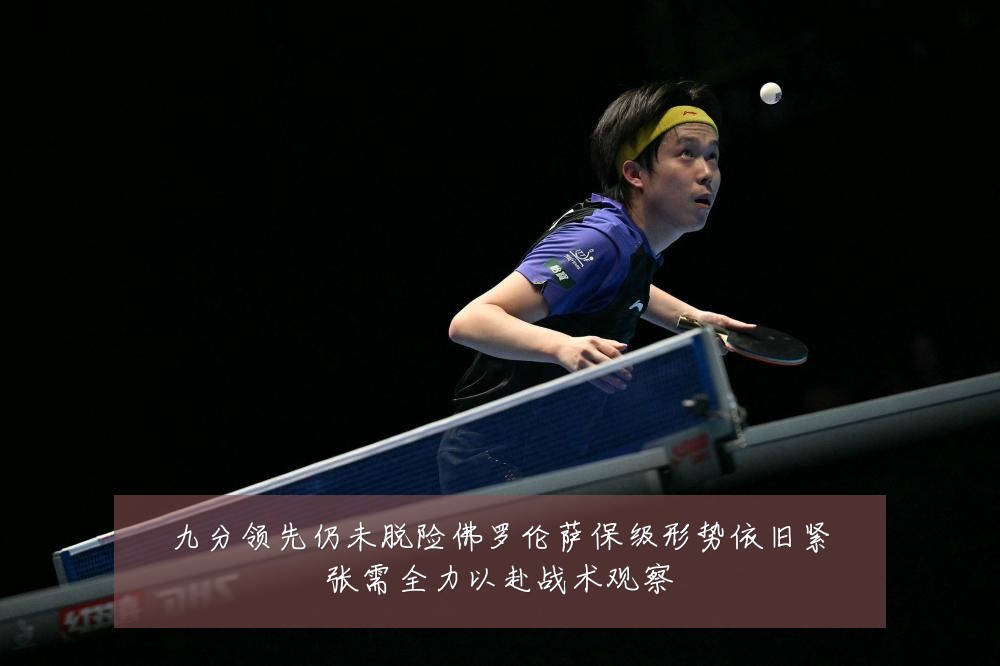 九分领先仍未脱险佛罗伦萨保级形势依旧紧张需全力以赴战术观察