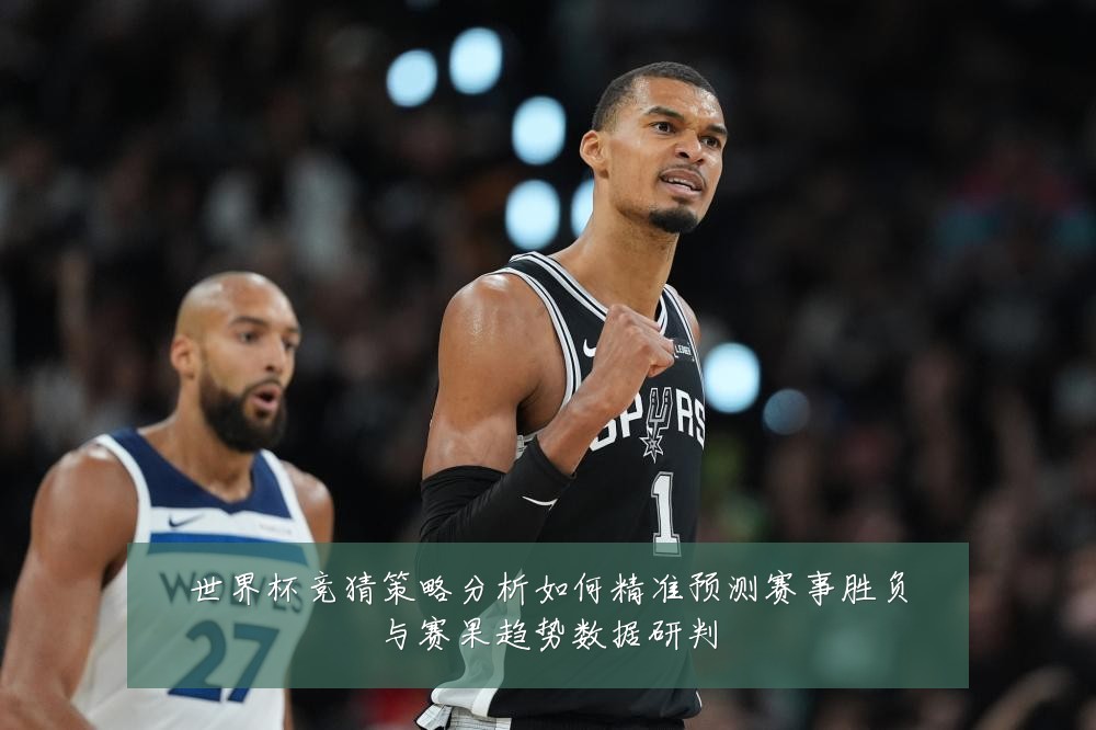 世界杯竞猜策略分析如何精准预测赛事胜负与赛果趋势数据研判