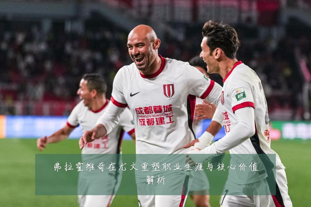 弗拉霍维奇在尤文重塑职业生涯与核心价值解析